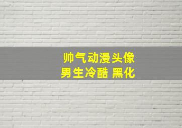 帅气动漫头像男生冷酷 黑化